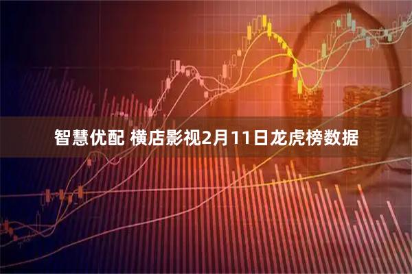 智慧优配 横店影视2月11日龙虎榜数据